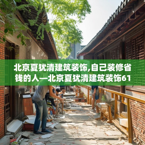北京夏犹清建筑装饰,自己装修省钱的人—北京夏犹清建筑装饰619.a495b496c499fgy.506fdsfds