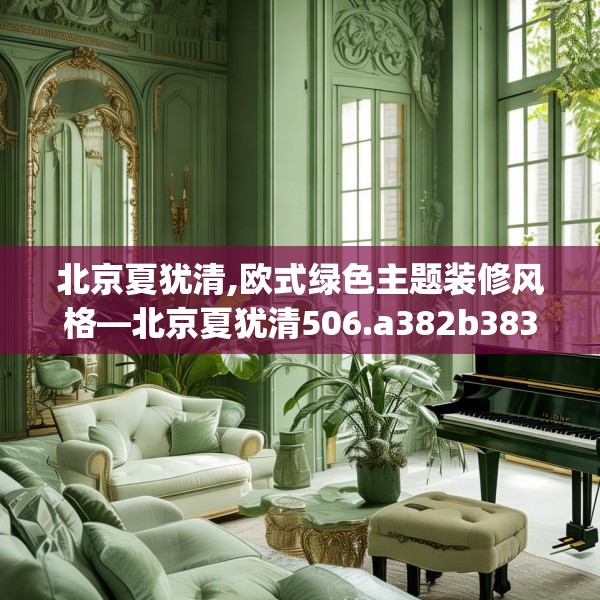 北京夏犹清,欧式绿色主题装修风格—北京夏犹清506.a382b383c386fgy.39376663