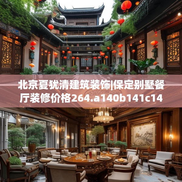 北京夏犹清建筑装饰|保定别墅餐厅装修价格264.a140b141c144fgy.151lkjl