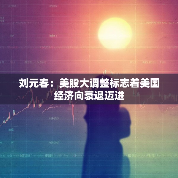 刘元春：美股大调整标志着美国经济向衰退迈进