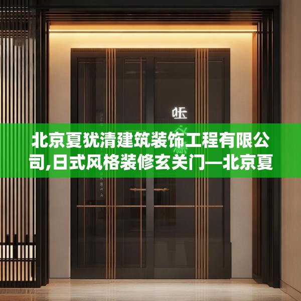 北京夏犹清建筑装饰工程有限公司,日式风格装修玄关门—北京夏犹清建筑装饰工程有限公司501.a377b378c381fgy.388fhsg