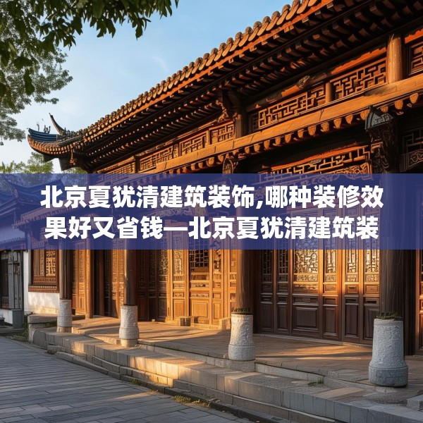 北京夏犹清建筑装饰,哪种装修效果好又省钱—北京夏犹清建筑装饰543.a419b420c423fgy.430uyk