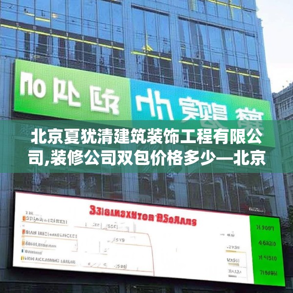 北京夏犹清建筑装饰工程有限公司,装修公司双包价格多少—北京夏犹清建筑装饰工程有限公司453.a329b330c333fgy.340uyk