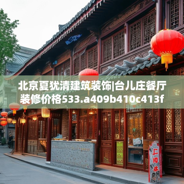 北京夏犹清建筑装饰|台儿庄餐厅装修价格533.a409b410c413fgy.420cvcx