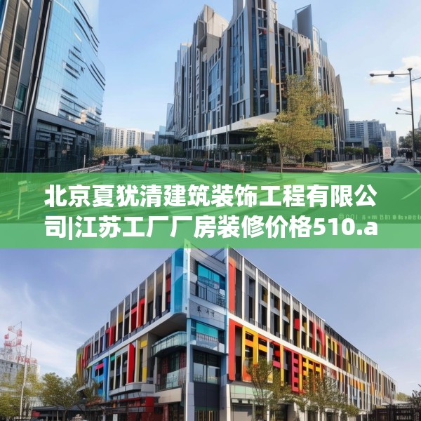 北京夏犹清建筑装饰工程有限公司|江苏工厂厂房装修价格510.a386b387c390fgy.397dsfds