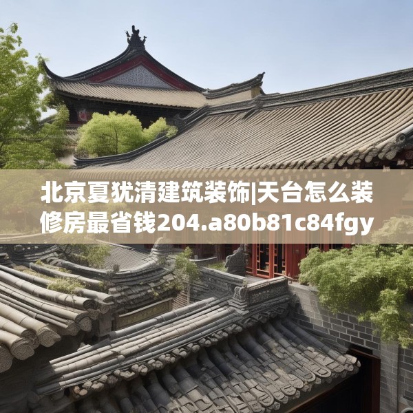 北京夏犹清建筑装饰|天台怎么装修房最省钱204.a80b81c84fgy.91dsfds