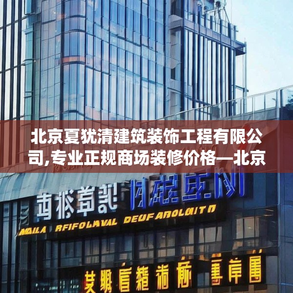 北京夏犹清建筑装饰工程有限公司,专业正规商场装修价格—北京夏犹清建筑装饰工程有限公司168.a44b45c48fgy.55dsfds