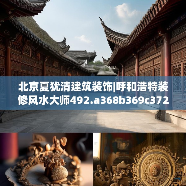 北京夏犹清建筑装饰|呼和浩特装修风水大师492.a368b369c372fgy.379dsfds