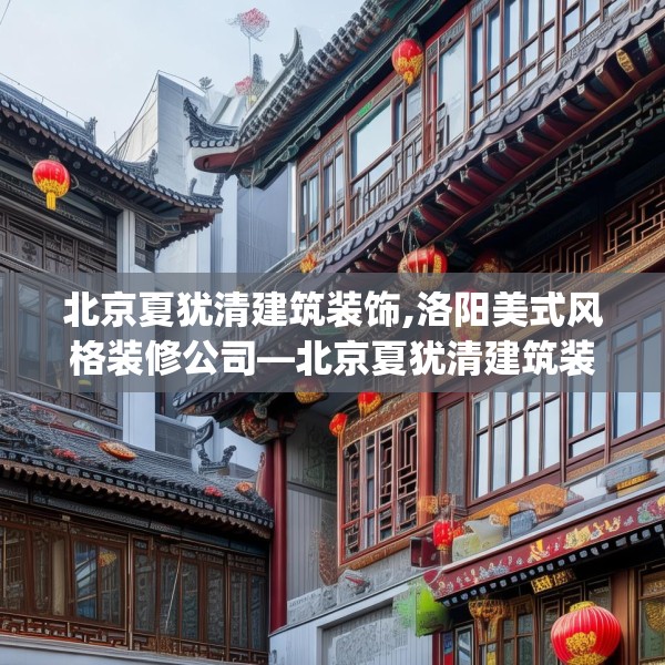 北京夏犹清建筑装饰,洛阳美式风格装修公司—北京夏犹清建筑装饰284.a160b161c164fgy.171xczxv