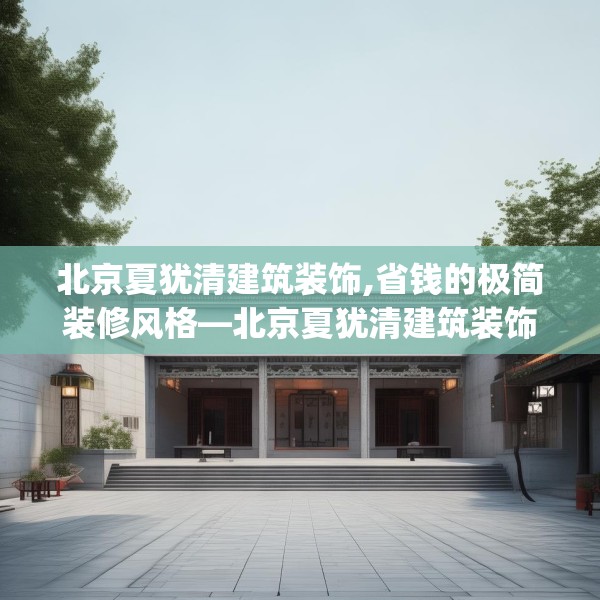 北京夏犹清建筑装饰,省钱的极简装修风格—北京夏犹清建筑装饰150.a26b27c30fgy.37dsfds