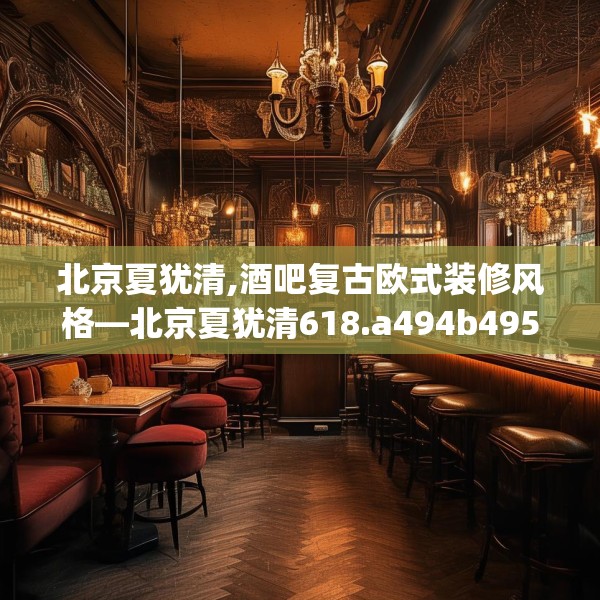北京夏犹清,酒吧复古欧式装修风格—北京夏犹清618.a494b495c498fgy.505dsfds