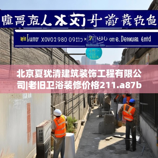 北京夏犹清建筑装饰工程有限公司|老旧卫浴装修价格211.a87b88c91fgy.98poiy