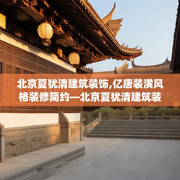北京夏犹清建筑装饰,亿唐装潢风格装修简约—北京夏犹清建筑装饰350.a226b227c230fgy.237wew