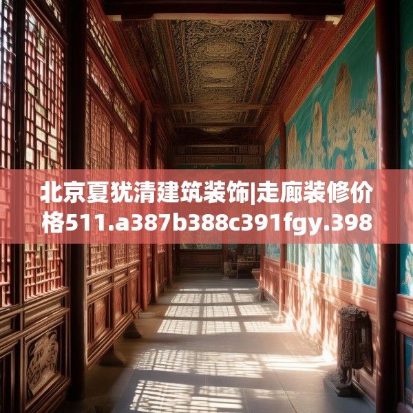 北京夏犹清建筑装饰|走廊装修价格511.a387b388c391fgy.398fdsfds