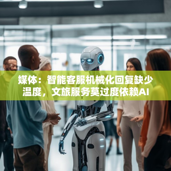 媒体：智能客服机械化回复缺少温度，文旅服务莫过度依赖AI