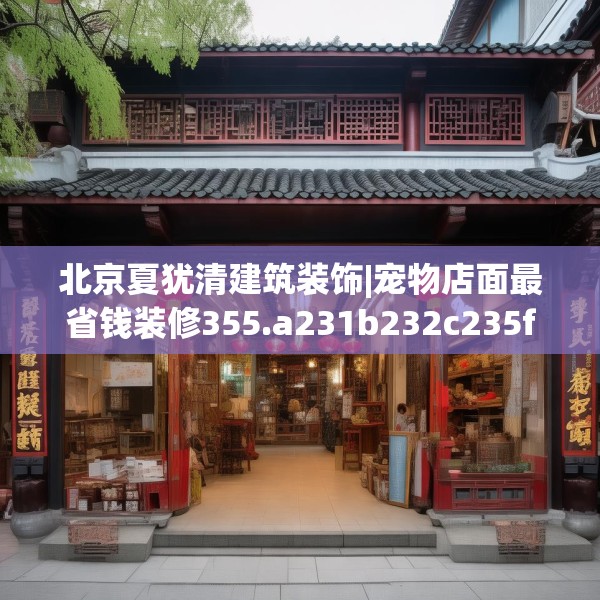 北京夏犹清建筑装饰|宠物店面最省钱装修355.a231b232c235fgy.242poiy