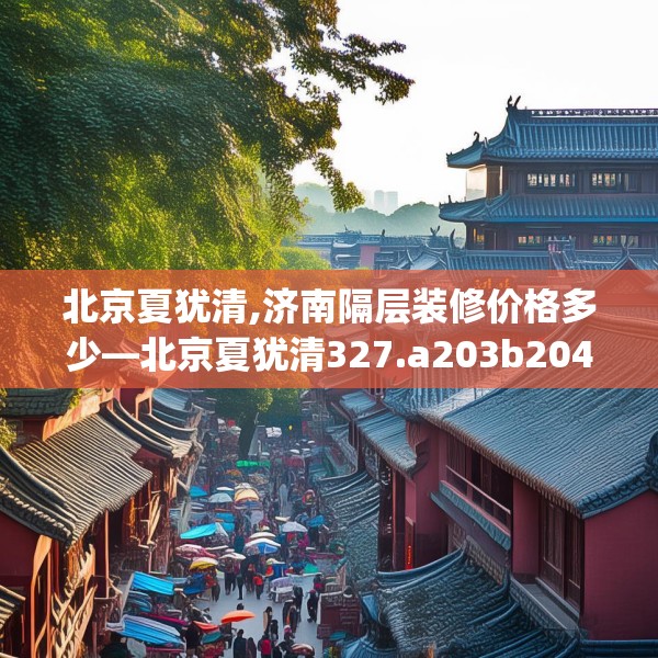 北京夏犹清,济南隔层装修价格多少—北京夏犹清327.a203b204c207fgy.214uyk