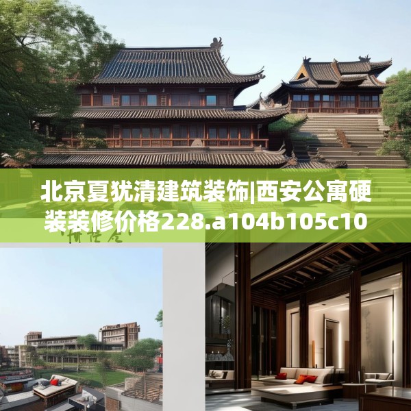 北京夏犹清建筑装饰|西安公寓硬装装修价格228.a104b105c108fgy.115lkjl