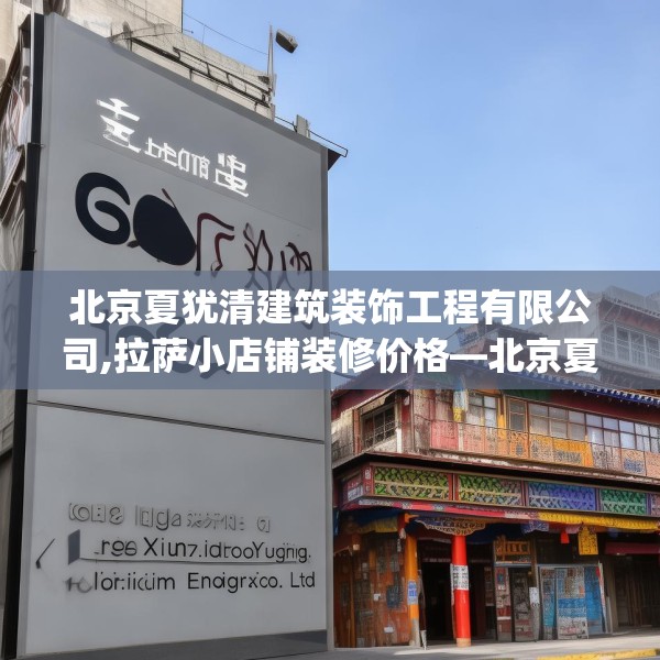 北京夏犹清建筑装饰工程有限公司,拉萨小店铺装修价格—北京夏犹清建筑装饰工程有限公司304.a180b181c184fgy.191dewqe