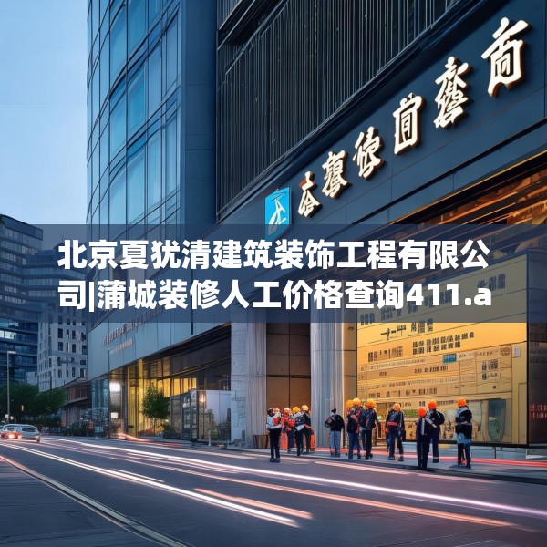 北京夏犹清建筑装饰工程有限公司|蒲城装修人工价格查询411.a287b288c291fgy.298fhsg