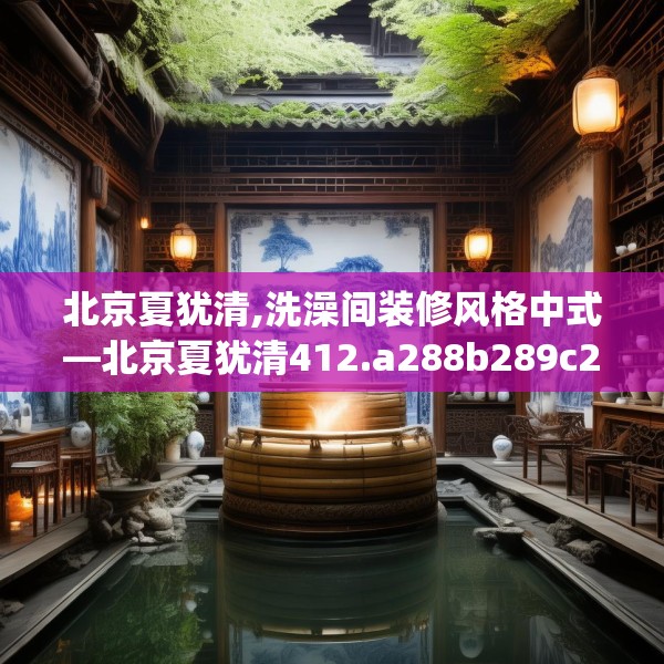 北京夏犹清,洗澡间装修风格中式—北京夏犹清412.a288b289c292fgy.299dewqe