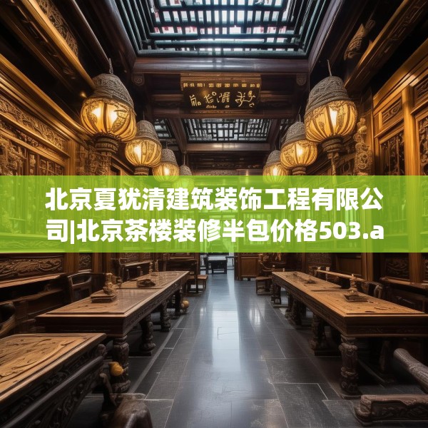 北京夏犹清建筑装饰工程有限公司|北京茶楼装修半包价格503.a379b380c383fgy.390bnbn
