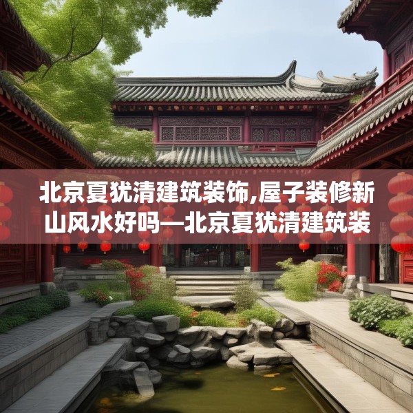北京夏犹清建筑装饰,屋子装修新山风水好吗—北京夏犹清建筑装饰358.a234b235c238fgy.245dewqe