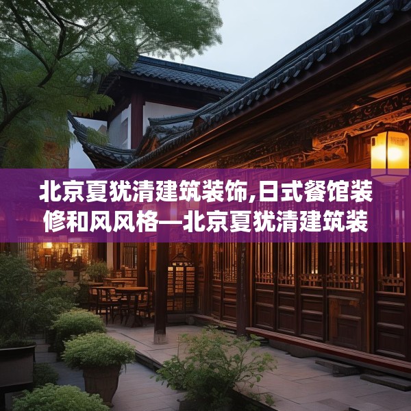北京夏犹清建筑装饰,日式餐馆装修和风风格—北京夏犹清建筑装饰418.a294b295c298fgy.305htyj