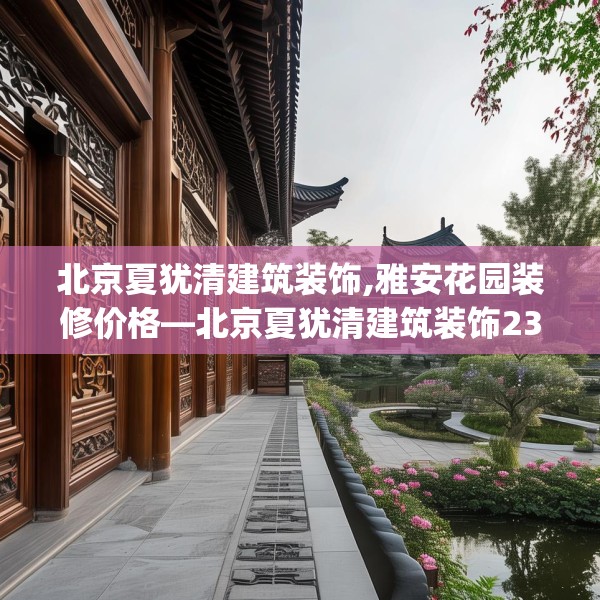 北京夏犹清建筑装饰,雅安花园装修价格—北京夏犹清建筑装饰238.a114b115c118fgy.125htyj
