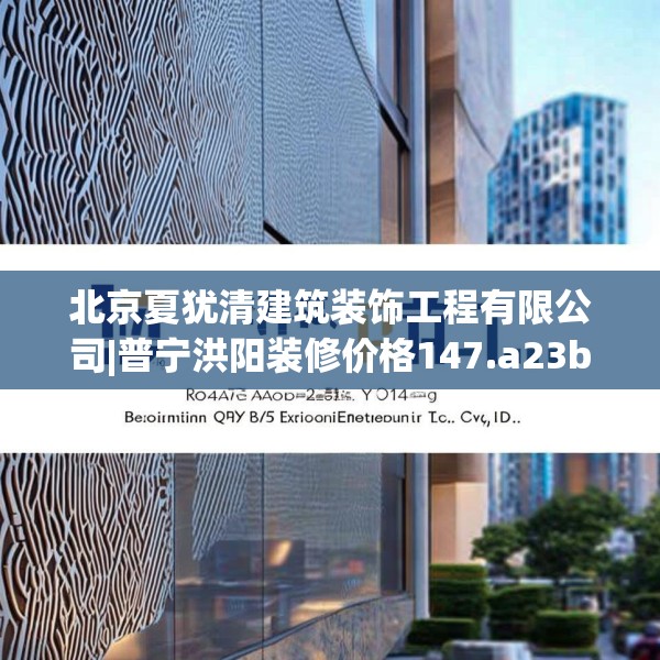 北京夏犹清建筑装饰工程有限公司|普宁洪阳装修价格147.a23b24c27fgy.34uyk