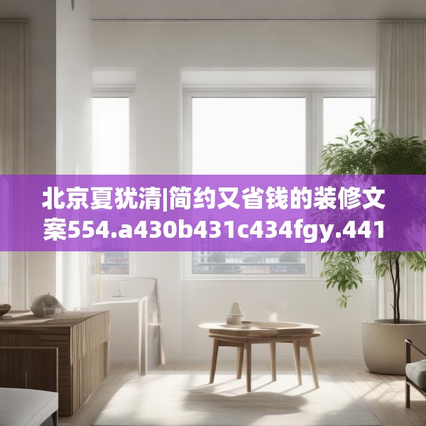 北京夏犹清|简约又省钱的装修文案554.a430b431c434fgy.441xczxv