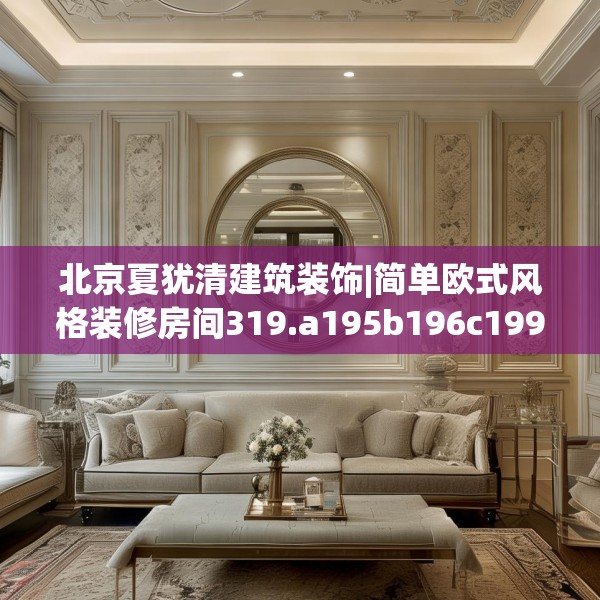 北京夏犹清建筑装饰|简单欧式风格装修房间319.a195b196c199fgy.206poiy