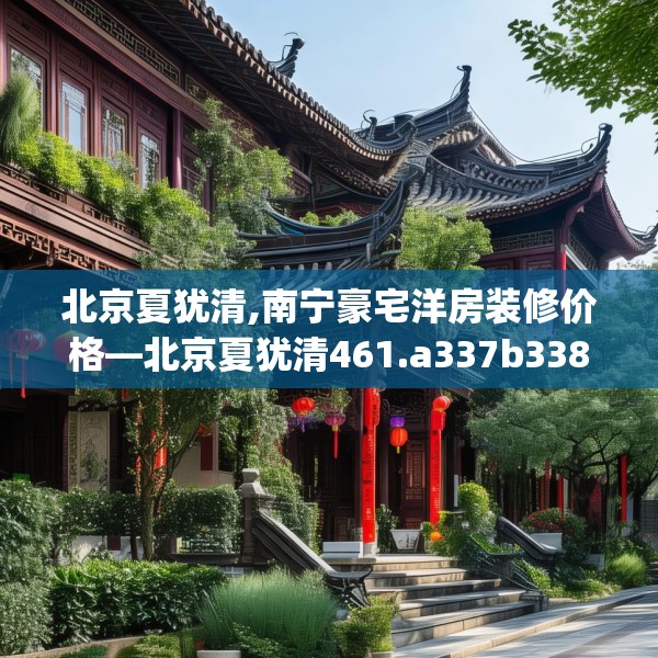 北京夏犹清,南宁豪宅洋房装修价格—北京夏犹清461.a337b338c341fgy.348cvcx