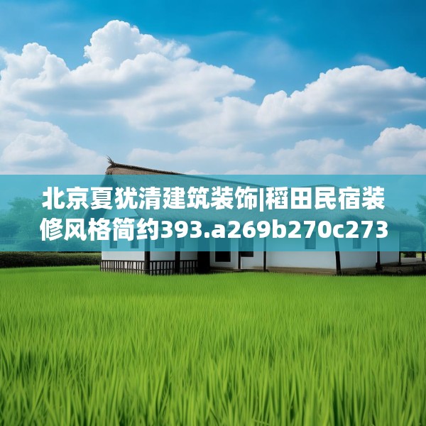 北京夏犹清建筑装饰|稻田民宿装修风格简约393.a269b270c273fgy.280fhsg
