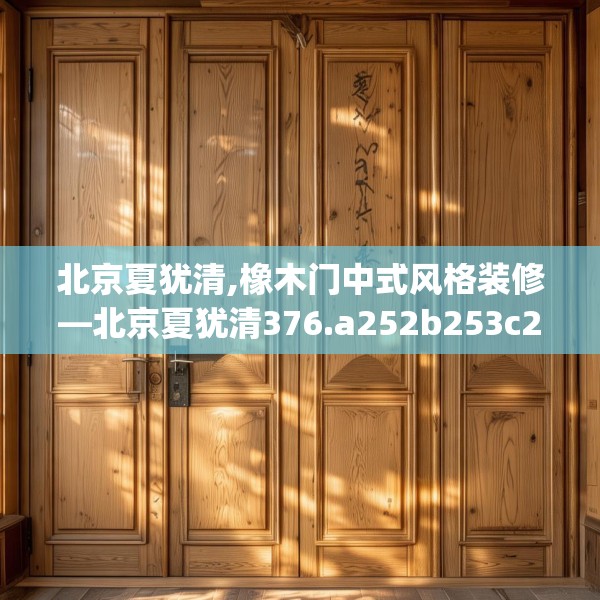 北京夏犹清,橡木门中式风格装修—北京夏犹清376.a252b253c256fgy.263dewqe