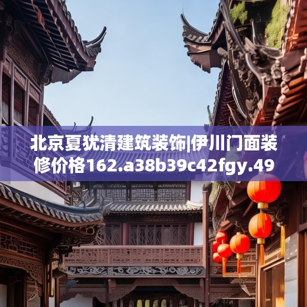 北京夏犹清建筑装饰|伊川门面装修价格162.a38b39c42fgy.49nbn