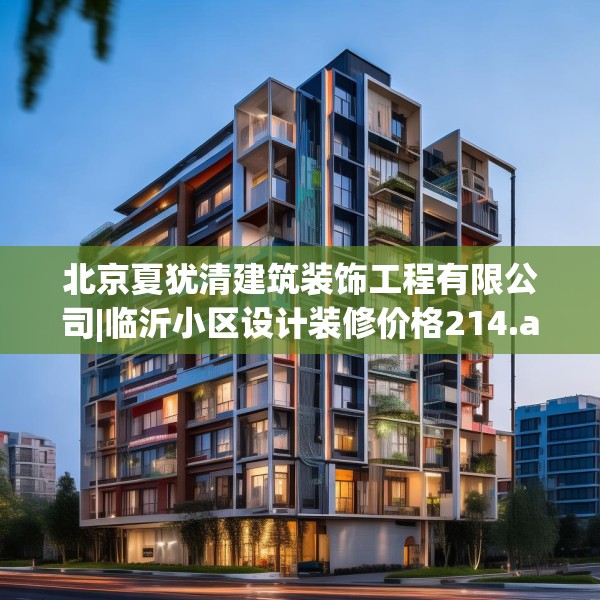 北京夏犹清建筑装饰工程有限公司|临沂小区设计装修价格214.a90b91c94fgy.101dewqe