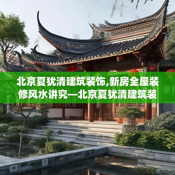 北京夏犹清建筑装饰,新房全屋装修风水讲究—北京夏犹清建筑装饰470.a346b347c350fgy.35776665