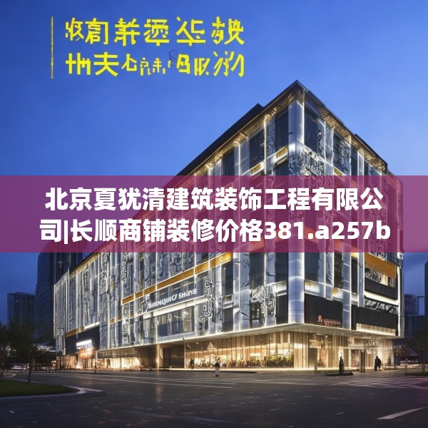 北京夏犹清建筑装饰工程有限公司|长顺商铺装修价格381.a257b258c261fgy.268uyk