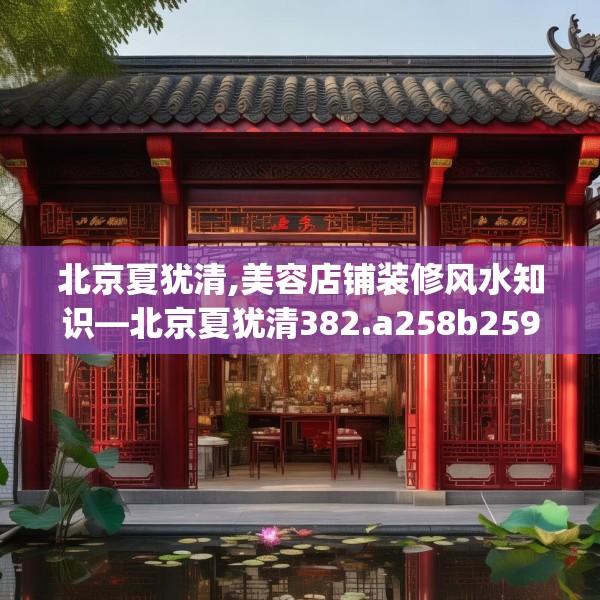 北京夏犹清,美容店铺装修风水知识—北京夏犹清382.a258b259c262fgy.269htyj