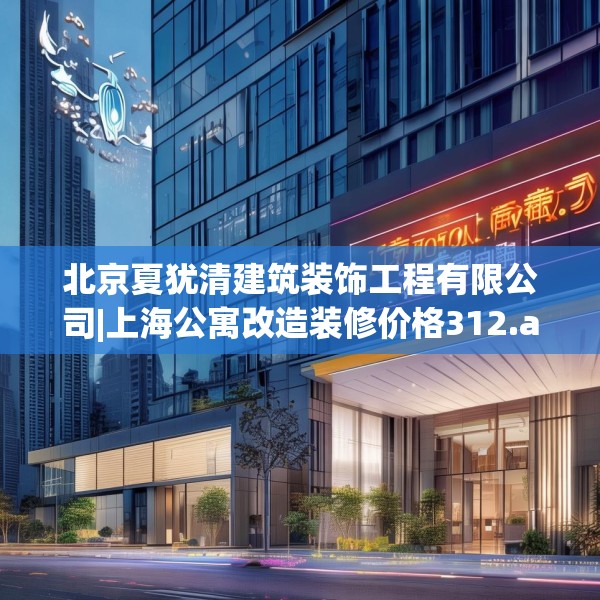 北京夏犹清建筑装饰工程有限公司|上海公寓改造装修价格312.a188b189c192fgy.199dsfds