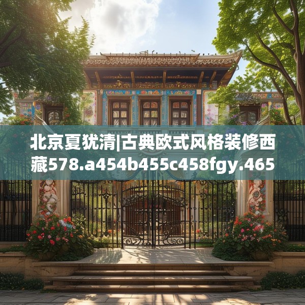 北京夏犹清|古典欧式风格装修西藏578.a454b455c458fgy.46576659