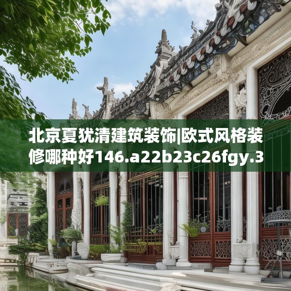 北京夏犹清建筑装饰|欧式风格装修哪种好146.a22b23c26fgy.3376683