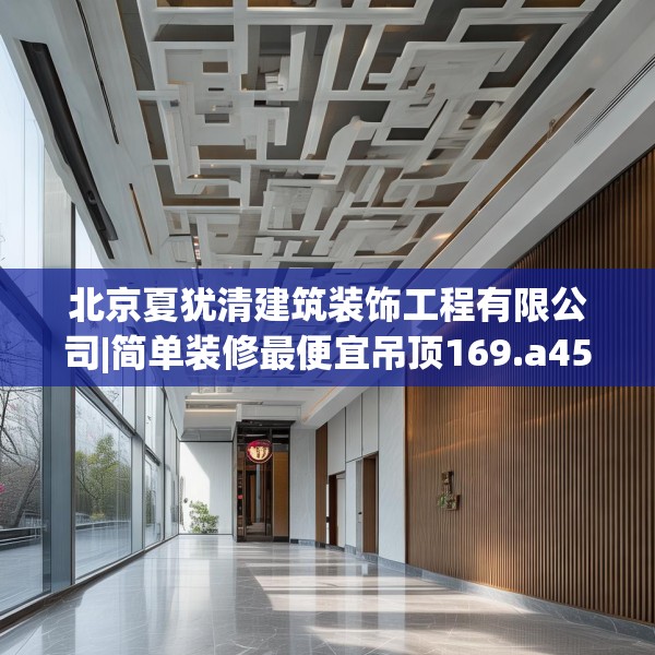 北京夏犹清建筑装饰工程有限公司|简单装修最便宜吊顶169.a45b46c49fgy.56fdsfds