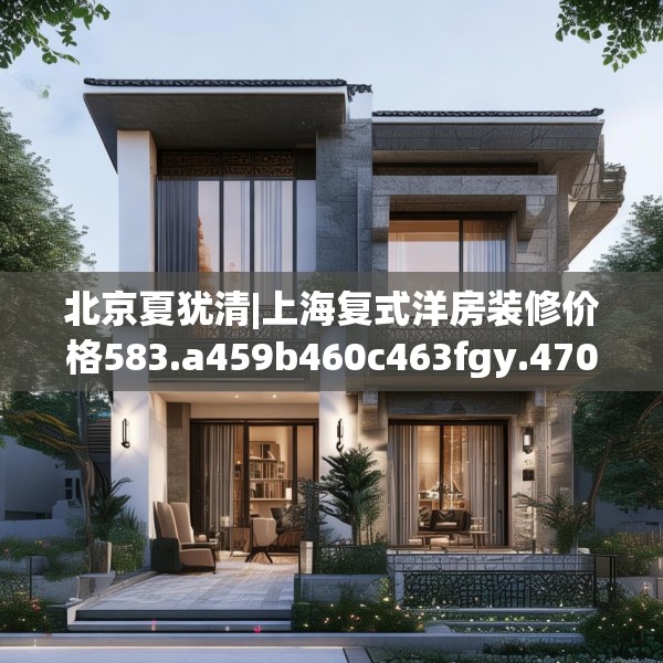 北京夏犹清|上海复式洋房装修价格583.a459b460c463fgy.470fdsfds