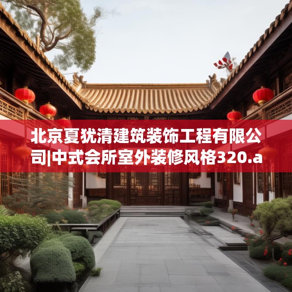 北京夏犹清建筑装饰工程有限公司|中式会所室外装修风格320.a196b197c200fgy.207xczxv