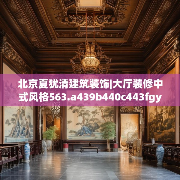 北京夏犹清建筑装饰|大厅装修中式风格563.a439b440c443fgy.450fds