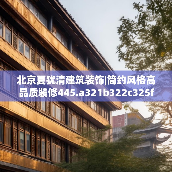 北京夏犹清建筑装饰|简约风格高品质装修445.a321b322c325fgy.332poiy