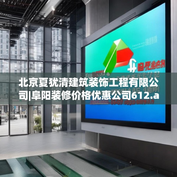 北京夏犹清建筑装饰工程有限公司|阜阳装修价格优惠公司612.a488b489c492fgy.499nbn