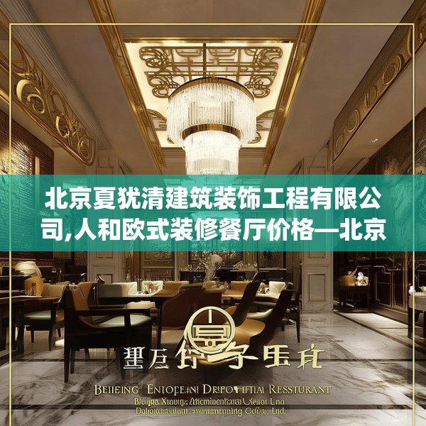 北京夏犹清建筑装饰工程有限公司,人和欧式装修餐厅价格—北京夏犹清建筑装饰工程有限公司192.a68b69c72fgy.79lkjl